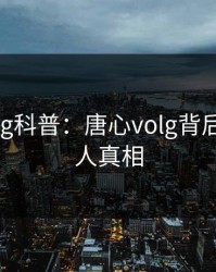 糖心vlog科普：唐心volg背后10个惊人真相