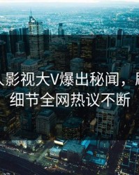 本周人人影视大V爆出秘闻，刷屏不断细节全网热议不断
