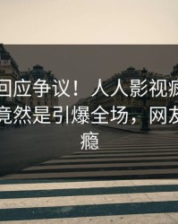当事人回应争议！人人影视疯传的秘闻背后竟然是引爆全场，网友直呼过瘾