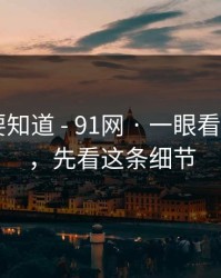 你一定要知道 - 91网 · 一眼看穿 - 别急，先看这条细节
