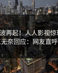 本周风波再起！人人影视惊现秘闻，网红无奈回应：网友直呼过瘾