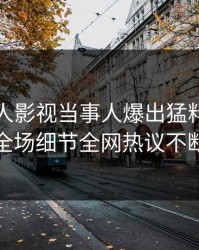 昨晚人人影视当事人爆出猛料，引爆全场细节全网热议不断