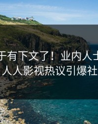 真相终于有下文了！业内人士现身回应，人人影视热议引爆社交圈