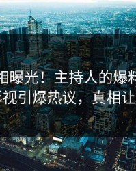 本周真相曝光！主持人的爆料事件在人人影视引爆热议，真相让人瞠目