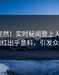 查看太突然！实时秘闻登上人人影视，网红出乎意料，引发众怒
