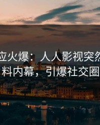 明星回应火爆：人人影视突然爆出猛料内幕，引爆社交圈