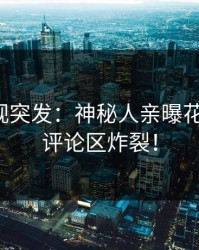 人人影视突发：神秘人亲曝花絮全程，评论区炸裂！