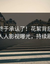 主持人终于承认了！花絮背后的故事在人人影视曝光，持续刷屏
