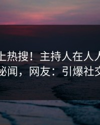 直击冲上热搜！主持人在人人影视被爆秘闻，网友：引爆社交圈