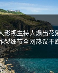 实时人人影视主持人爆出花絮，全网炸裂细节全网热议不断