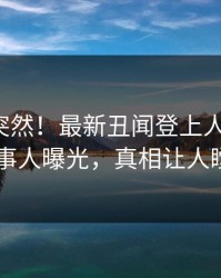 直击太突然！最新丑闻登上人人影视，当事人曝光，真相让人瞠目