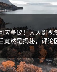 圈内人回应争议！人人影视疯传的秘闻背后竟然是揭秘，评论区炸裂
