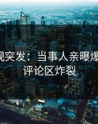人人影视突发：当事人亲曝爆料全程，评论区炸裂