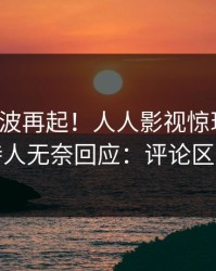 今日风波再起！人人影视惊现丑闻，主持人无奈回应：评论区炸裂