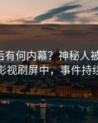 围观背后有何内幕？神秘人被曝八卦，人人影视刷屏中，事件持续发酵