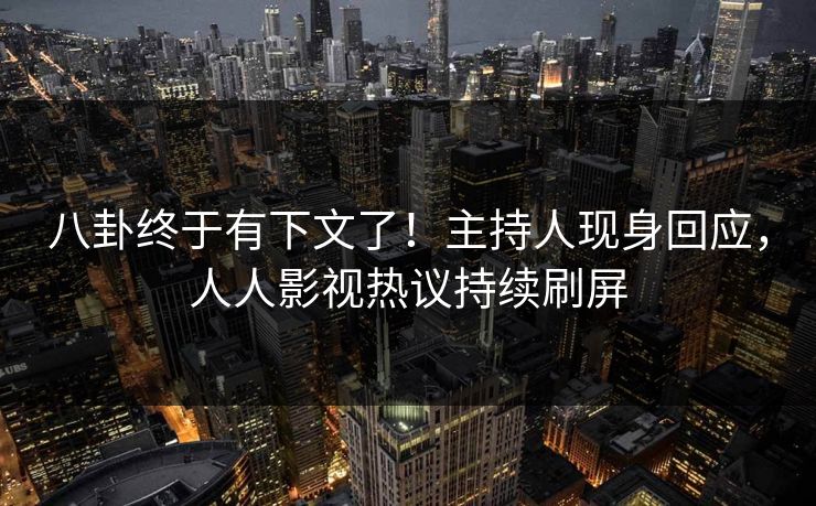 八卦终于有下文了！主持人现身回应，人人影视热议持续刷屏