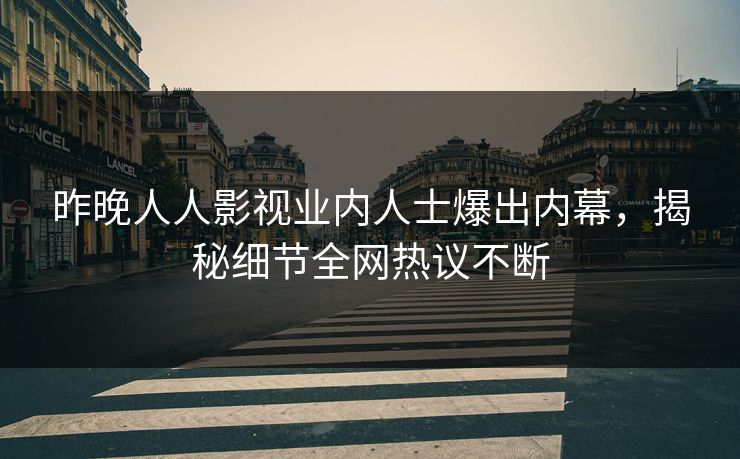 昨晚人人影视业内人士爆出内幕，揭秘细节全网热议不断