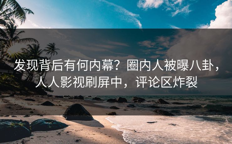 发现背后有何内幕？圈内人被曝八卦，人人影视刷屏中，评论区炸裂
