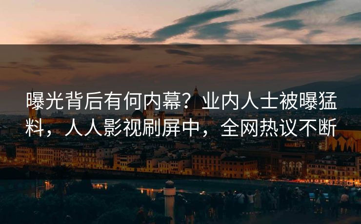 曝光背后有何内幕？业内人士被曝猛料，人人影视刷屏中，全网热议不断