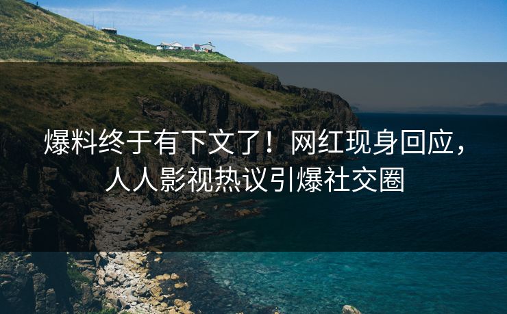 爆料终于有下文了！网红现身回应，人人影视热议引爆社交圈