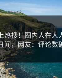 点击冲上热搜！圈内人在人人影视被爆丑闻，网友：评论数破万