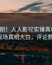 今晚刚刚！人人影视实锤真相事件，大V现场真相大白，评论数破万