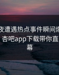 明星深夜遭遇热点事件瞬间爆红，全网炸锅！杏吧app下载带你直击事件内幕