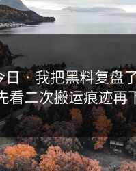 黑料网今日 · 我把黑料复盘了5次 · 结论：先看二次搬运痕迹再下判断