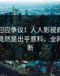 神秘人回应争议！人人影视疯传的热点背后竟然是出乎意料，全网热议不断