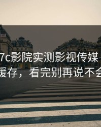 今晚 · 17c影院实测影视传媒 · 扎心的缓存，看完别再说不会