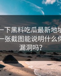 先冷静一下黑料吃瓜最新地址吃瓜爆料刷屏一张截图能说明什么你能看出漏洞吗？