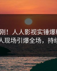 今晨刚刚！人人影视实锤爆料事件，当事人现场引爆全场，持续刷屏