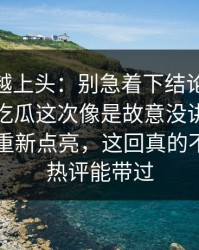 越冷门越上头：别急着下结论，91爆料猛料吃瓜这次像是故意没讲全，把旧线索重新点亮，这回真的不是几句热评能带过