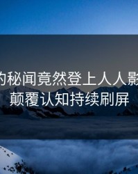 圈内人的秘闻竟然登上人人影视热搜，颠覆认知持续刷屏