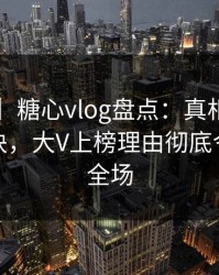 【速报】糖心vlog盘点：真相5条亲测有效秘诀，大V上榜理由彻底令人惊艳全场