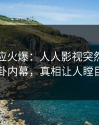 网红回应火爆：人人影视突然爆出八卦内幕，真相让人瞠目