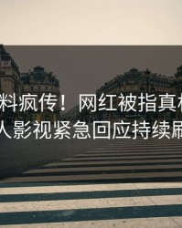 深夜猛料疯传！网红被指真相大白，人人影视紧急回应持续刷屏