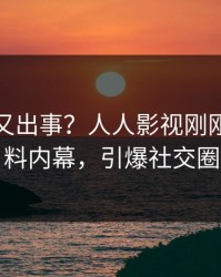 主持人又出事？人人影视刚刚曝出猛料内幕，引爆社交圈