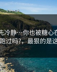 我劝你先冷静…你也被糖心在线入口带跑过吗?，最狠的是这招