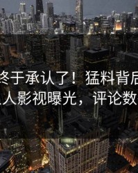 当事人终于承认了！猛料背后的故事在人人影视曝光，评论数破万