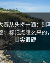 把每日大赛从头捋一遍：别再被带偏了更完整；标记点怎么来的，但逻辑其实很硬