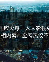 当事人回应火爆：人人影视突然爆出真相内幕，全网热议不断