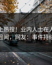 探秘冲上热搜！业内人士在人人影视被爆丑闻，网友：事件持续发酵