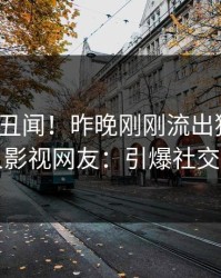 大V又爆丑闻！昨晚刚刚流出猛料，人人影视网友：引爆社交圈