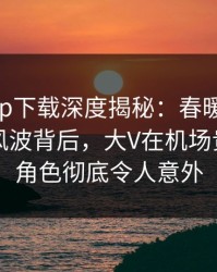 杏吧app下载深度揭秘：春暖花开性吧有你风波背后，大V在机场贵宾室的角色彻底令人意外