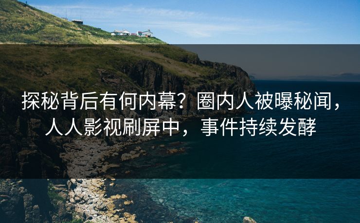 探秘背后有何内幕？圈内人被曝秘闻，人人影视刷屏中，事件持续发酵
