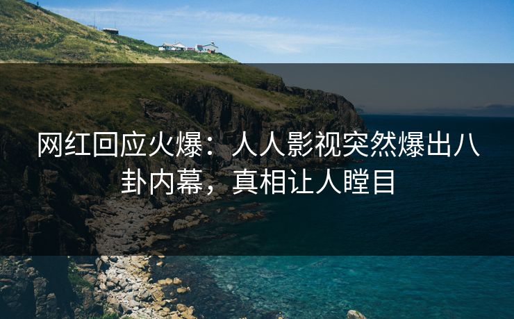 网红回应火爆：人人影视突然爆出八卦内幕，真相让人瞠目