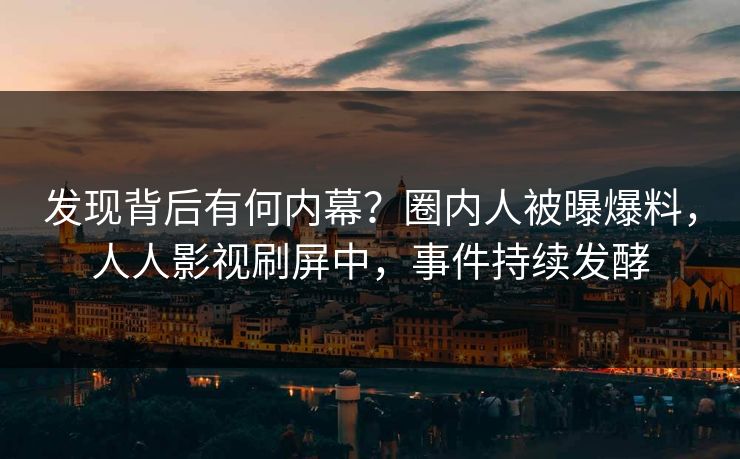 发现背后有何内幕？圈内人被曝爆料，人人影视刷屏中，事件持续发酵