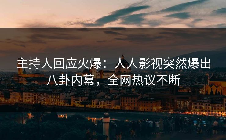 主持人回应火爆：人人影视突然爆出八卦内幕，全网热议不断